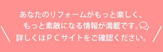 あなたのリフォームがもっと楽しく、もっと素敵になる情報が満載です。